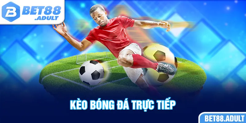 Kèo Bóng Đá Trực Tiếp BET88 - Trải Nghiệm Cá Cược Hấp Dẫn
