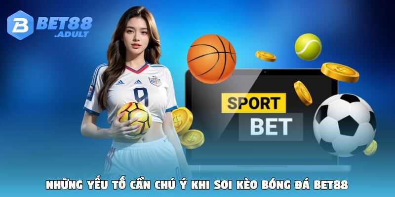 Những yếu tố cần chú ý khi soi kèo bóng đá BET88