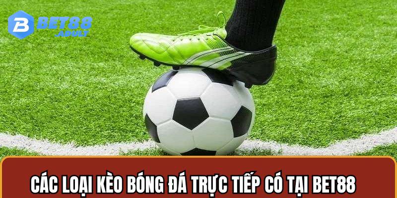 3 loại kèo bóng đá trực tiếp phổ biến nhất tại nhà cái BET88