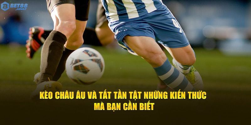 Đừng bỏ lỡ những lưu ý để chiến thắng kèo châu Âu