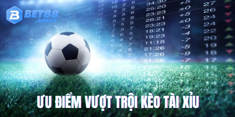 Kèo tài xỉu bóng đá và những ưu điểm nổi bật 
